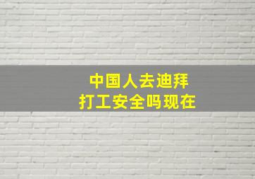 中国人去迪拜打工安全吗现在