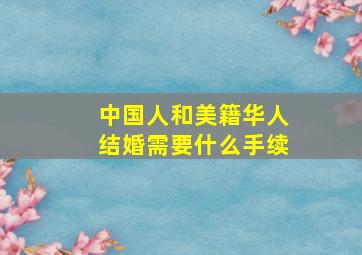 中国人和美籍华人结婚需要什么手续