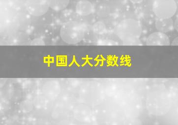 中国人大分数线