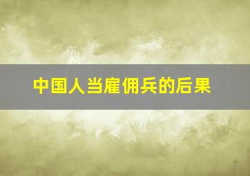 中国人当雇佣兵的后果