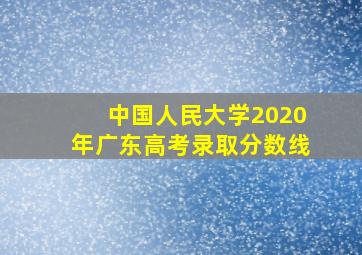 中国人民大学2020年广东高考录取分数线