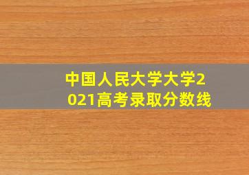 中国人民大学大学2021高考录取分数线