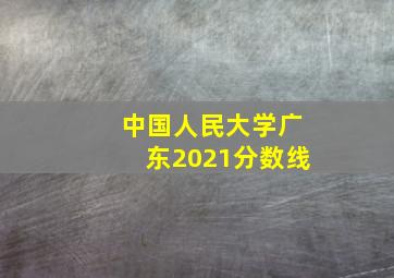 中国人民大学广东2021分数线