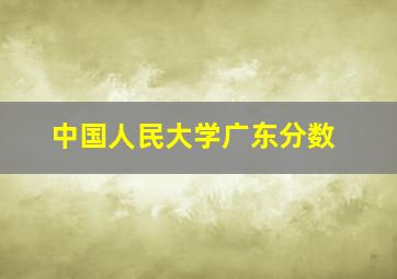 中国人民大学广东分数