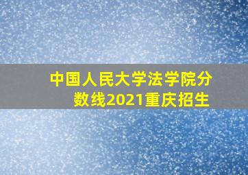 中国人民大学法学院分数线2021重庆招生