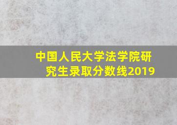 中国人民大学法学院研究生录取分数线2019