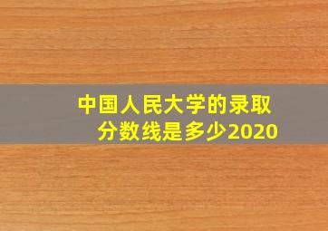 中国人民大学的录取分数线是多少2020