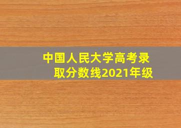 中国人民大学高考录取分数线2021年级