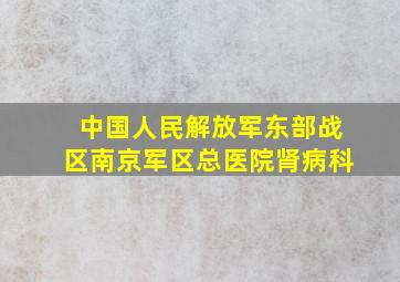 中国人民解放军东部战区南京军区总医院肾病科