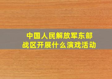 中国人民解放军东部战区开展什么演戏活动