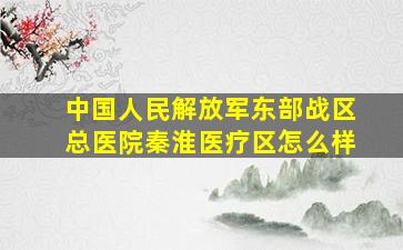 中国人民解放军东部战区总医院秦淮医疗区怎么样