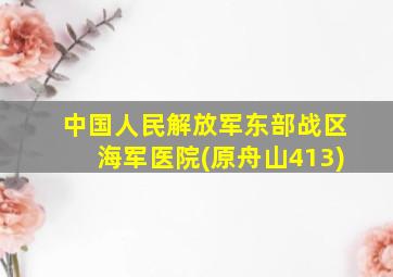 中国人民解放军东部战区海军医院(原舟山413)