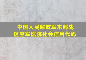 中国人民解放军东部战区空军医院社会信用代码