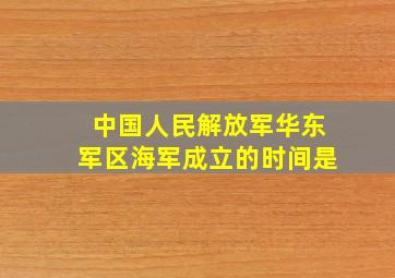 中国人民解放军华东军区海军成立的时间是