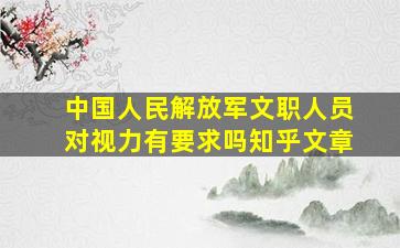 中国人民解放军文职人员对视力有要求吗知乎文章