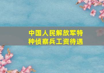 中国人民解放军特种侦察兵工资待遇