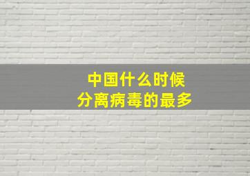 中国什么时候分离病毒的最多