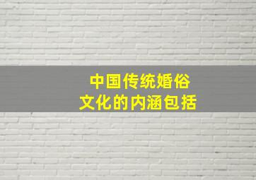 中国传统婚俗文化的内涵包括