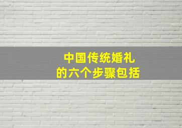 中国传统婚礼的六个步骤包括