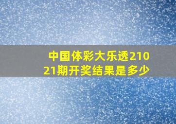 中国体彩大乐透21021期开奖结果是多少