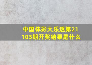 中国体彩大乐透第21103期开奖结果是什么