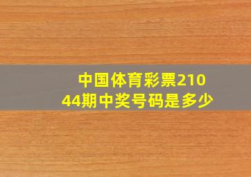 中国体育彩票21044期中奖号码是多少