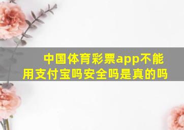 中国体育彩票app不能用支付宝吗安全吗是真的吗