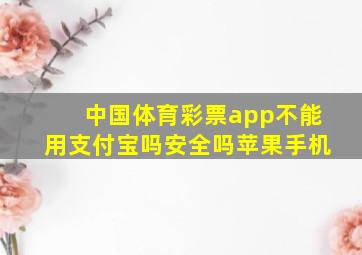 中国体育彩票app不能用支付宝吗安全吗苹果手机