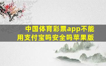 中国体育彩票app不能用支付宝吗安全吗苹果版