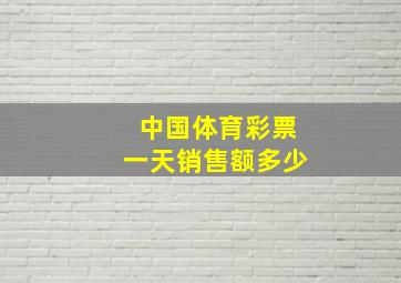 中国体育彩票一天销售额多少