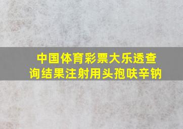 中国体育彩票大乐透查询结果注射用头孢呋辛钠