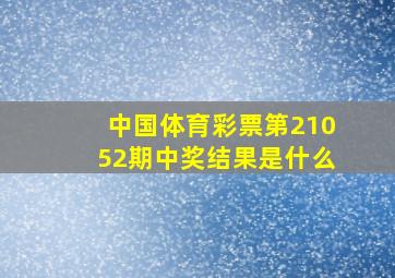 中国体育彩票第21052期中奖结果是什么