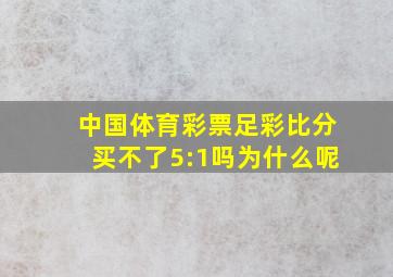 中国体育彩票足彩比分买不了5:1吗为什么呢