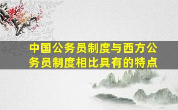 中国公务员制度与西方公务员制度相比具有的特点