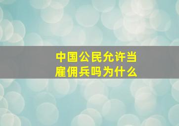 中国公民允许当雇佣兵吗为什么