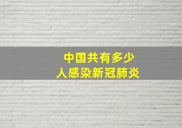 中国共有多少人感染新冠肺炎