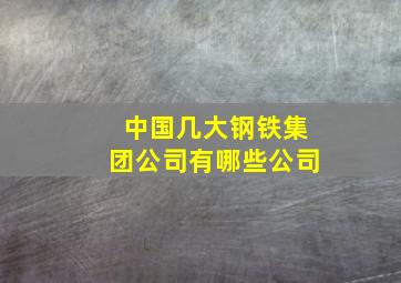 中国几大钢铁集团公司有哪些公司