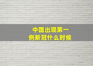 中国出现第一例新冠什么时候