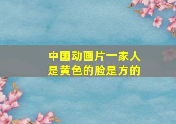 中国动画片一家人是黄色的脸是方的