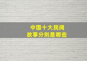 中国十大民间故事分别是哪些