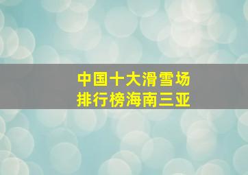 中国十大滑雪场排行榜海南三亚