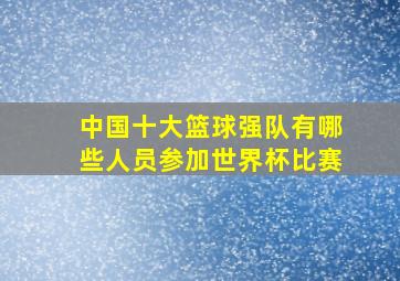 中国十大篮球强队有哪些人员参加世界杯比赛