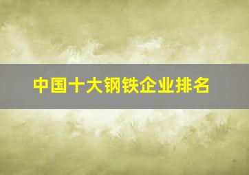 中国十大钢铁企业排名