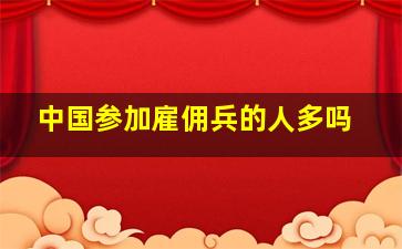 中国参加雇佣兵的人多吗