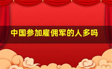 中国参加雇佣军的人多吗