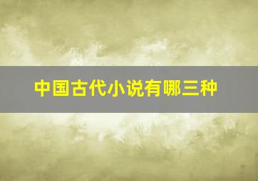 中国古代小说有哪三种