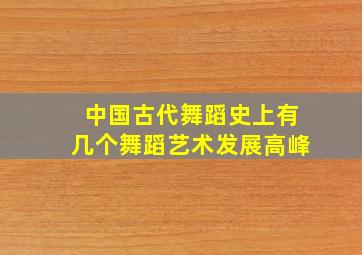 中国古代舞蹈史上有几个舞蹈艺术发展高峰