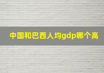 中国和巴西人均gdp哪个高