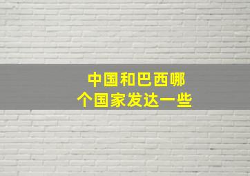 中国和巴西哪个国家发达一些