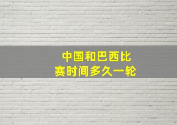 中国和巴西比赛时间多久一轮